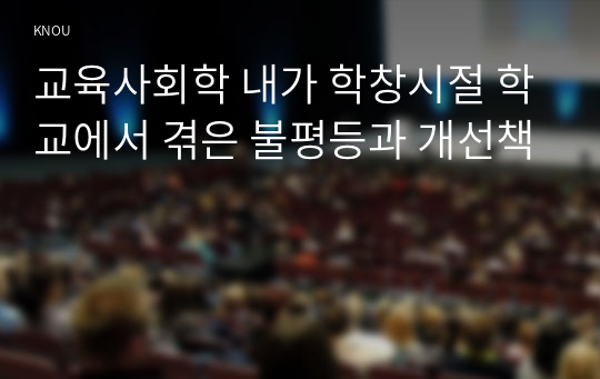 교육사회학 내가 학창시절 학교에서 겪은 불평등과 개선책