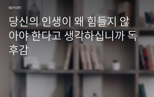 당신의 인생이 왜 힘들지 않아야 한다고 생각하십니까 독후감