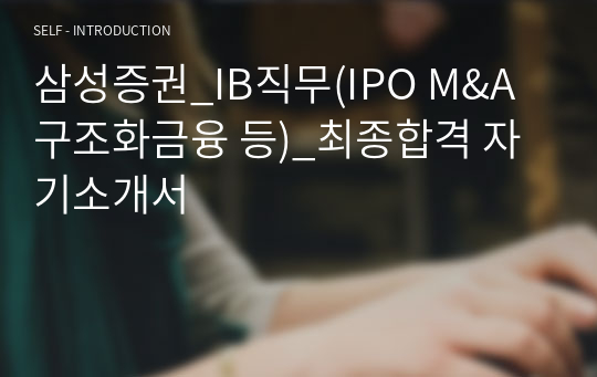 삼성증권_IB직무(IPO M&amp;A 구조화금융 등)_최종합격 자기소개서