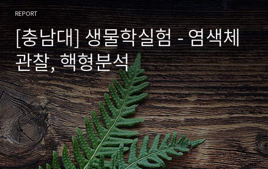 [충남대] 생물학실험 - 염색체관찰, 핵형분석