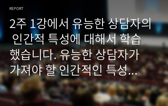 2주 1강에서 유능한 상담자의 인간적 특성에 대해서 학습했습니다. 유능한 상담자가 가져야 할 인간적인 특성을 살펴보고 유능한 상담자는 어떠한 상담자인지에 대해서 구체적으로 설명하시오.