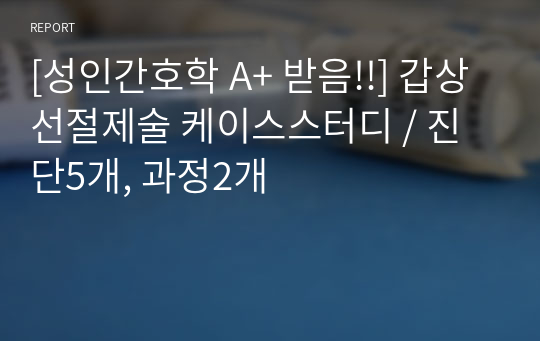 [성인간호학 A+ 받음!!] 갑상선절제술 케이스스터디 / 진단5개, 과정2개