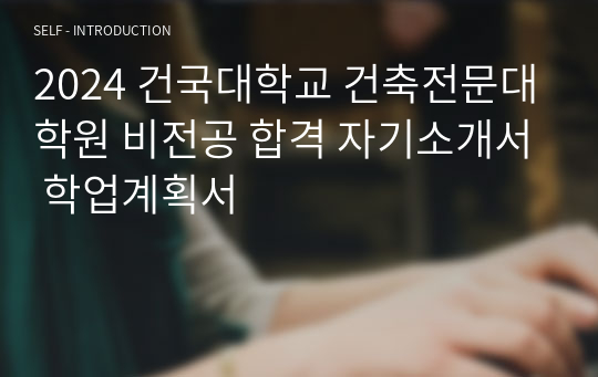 2024 건국대학교 건축전문대학원 비전공 합격 자기소개서 학업계획서