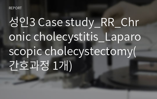 성인3 Case study_RR_Chronic cholecystitis_Laparoscopic cholecystectomy(간호과정 1개)