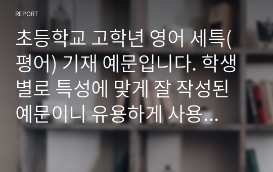 초등학교 고학년 영어 세특(평어) 기재 예문입니다. 학생별로 특성에 맞게 잘 작성된 예문이니 유용하게 사용하시길 바랍니다.