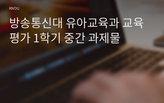 방송통신대 유아교육과 교육평가 1학기 중간 과제물