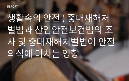 생활속의 안전 ) 중대재해처벌법과 산업안전보건법의 조사 및 중대재해처벌법이 안전의식에 미치는 영향