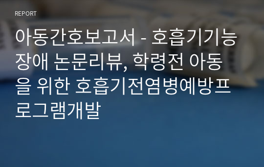 아동간호보고서 - 호흡기기능장애 논문리뷰, 학령전 아동을 위한 호흡기전염병예방프로그램개발