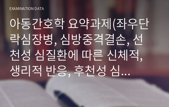 아동간호학 요약과제(좌우단락심장병, 심방중격결손, 선천성 심질환에 따른 신체적, 생리적 반응, 후천성 심질환)