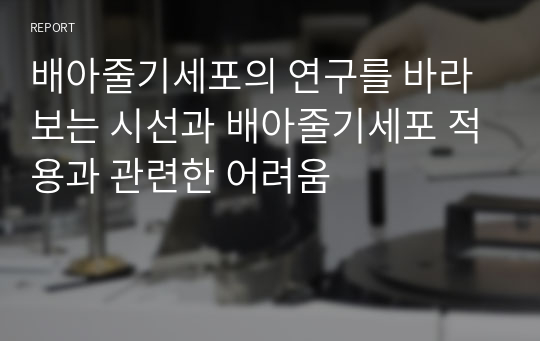 배아줄기세포의 연구를 바라보는 시선과 배아줄기세포 적용과 관련한 어려움