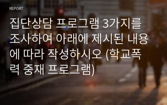 집단상담 프로그램 3가지를 조사하여 아래에 제시된 내용에 따라 작성하시오 (학교폭력 중재 프로그램)