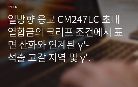 일방향 응고 CM247LC 초내열합금의 크리프 조건에서 표면 산화와 연계된 γ&#039;-석출 고갈 지역 및 γ&#039; 조대화