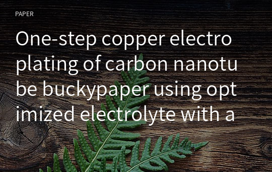 One‑step copper electroplating of carbon nanotube buckypaper using optimized electrolyte with additive chemicals