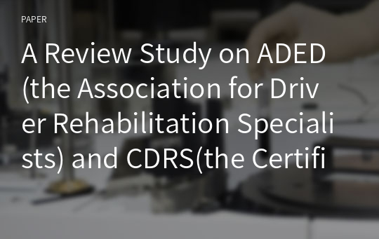 A Review Study on ADED(the Association for Driver Rehabilitation Specialists) and CDRS(the Certified Driver Rehabilitation Specialists) - With USA Focus -