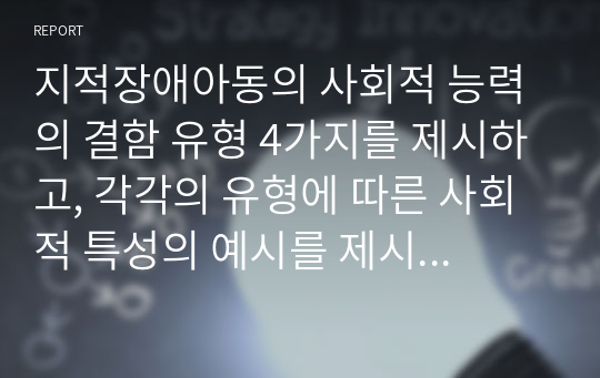 지적장애아동의 사회적 능력의 결함 유형 4가지를 제시하고, 각각의 유형에 따른 사회적 특성의 예시를 제시하시오.