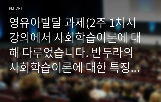 영유아발달 과제(2주 1차시 강의에서 사회학습이론에 대해 다루었습니다. 반두라의 사회학습이론에 대한 특징과 주요개념을 설명하고, 영유아발달에 도움을 주는 요인을 사회학습이론에 입각하여 가정. 유아교육기관. 지역사회 차원에서 제시하시오.)