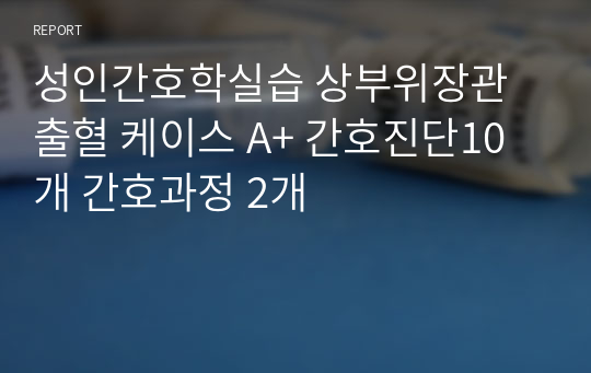 성인간호학실습 상부위장관출혈 케이스 A+ 간호진단10개 간호과정 2개