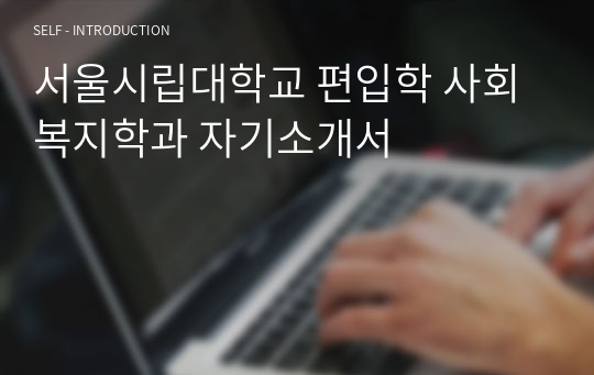 서울시립대학교 편입학 사회복지학과 자기소개서