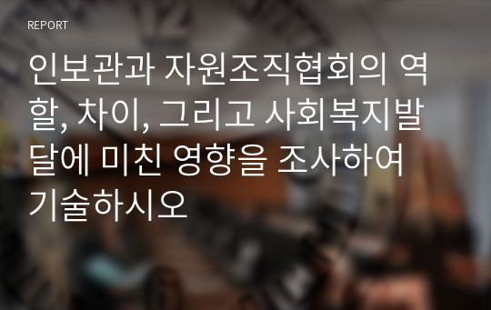 인보관과 자원조직협회의 역할, 차이, 그리고 사회복지발달에 미친 영향을 조사하여 기술하시오