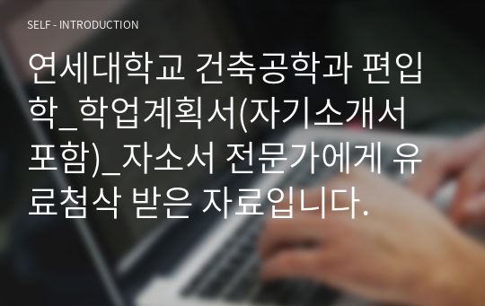 연세대학교 건축공학과 편입학_학업계획서(자기소개서 포함)_자소서 전문가에게 유료첨삭 받은 자료입니다.