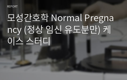 모성간호학 Normal Pregnancy (정상 임신 유도분만) 케이스 스터디