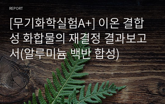 [무기화학실험A+] 이온 결합성 화합물의 재결정 결과보고서(알루미늄 백반 합성)