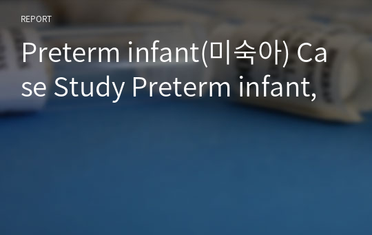 Preterm infant(미숙아) Case Study Preterm infant,