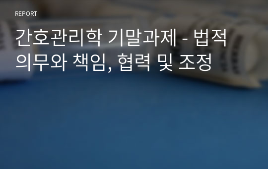 간호관리학 기말과제 - 법적의무와 책임, 협력 및 조정