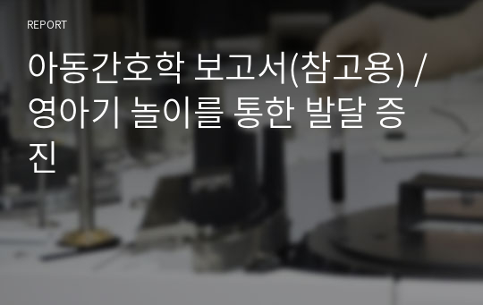 아동간호학 보고서(참고용) / 영아기 놀이를 통한 발달 증진