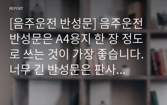 [음주운전 반성문] 음주운전 반성문은 A4용지 한 장 정도로 쓰는 것이 가장 좋습니다. 너무 긴 반성문은 판사님들께서 몹시 부담스러워하십니다. 따라서 A4용지 한 장 정도로 쓰되, 반드시 자필로 작성하여 제출하시길 바랍니다.