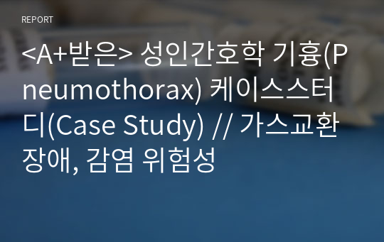 &lt;A+받은&gt; 성인간호학 기흉(Pneumothorax) 케이스스터디(Case Study) // 가스교환장애, 감염 위험성