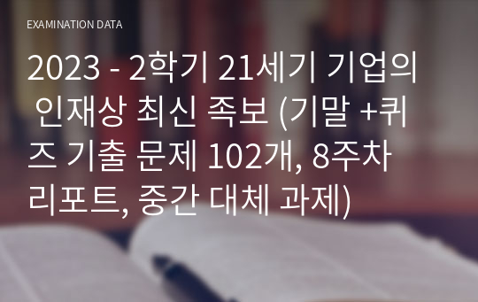 2023 - 2학기 21세기 기업의 인재상 최신 족보 (기말 +퀴즈 기출 문제 102개, 8주차 리포트, 중간 대체 과제)