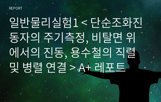 일반물리실험1 &lt; 단순조화진동자의 주기측정, 비탈면 위에서의 진동, 용수철의 직렬 및 병렬 연결 &gt; A+ 레포트