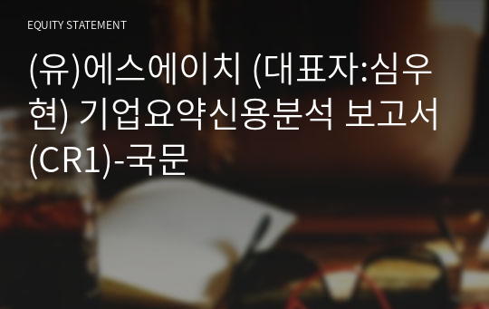 (유)에스에이치 기업요약신용분석 보고서(CR1)-국문