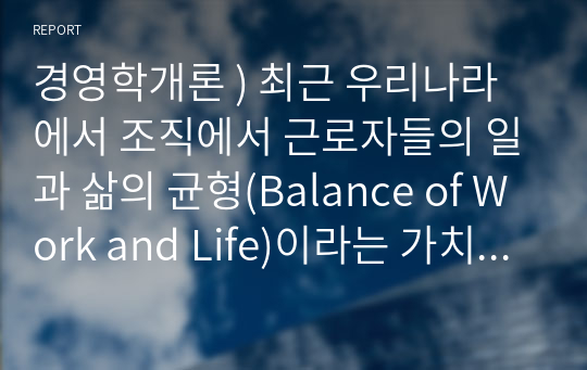 경영학개론 ) 최근 우리나라에서 조직에서 근로자들의 일과 삶의 균형(Balance of Work and Life)이라는 가치가 대두되며 이를 위한 유연근무제(Flexitime, Flexible Work)는 이미