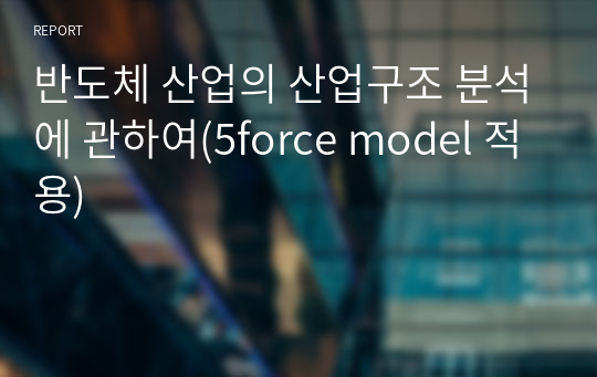 반도체 산업의 산업구조 분석에 관하여(5force model 적용)