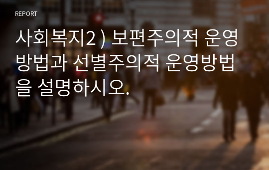 사회복지2 ) 보편주의적 운영방법과 선별주의적 운영방법을 설명하시오.