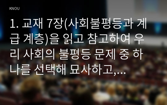 1. 교재 7장(사회불평등과 계급 계층)을 읽고 참고하여 우리 사회의 불평등 문제 중 하나를 선택해 묘사하고,  2. 교재 3장(사회를 바라보는 관점들)을 읽고 사회불평등에 영향을 주는 사회구조적 요인은 어떤 것이 있