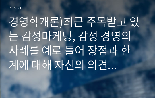 경영학개론)최근 주목받고 있는 감성마케팅, 감성 경영의 사례를 예로 들어 장점과 한계에 대해 자신의 의견을 서술하시오.