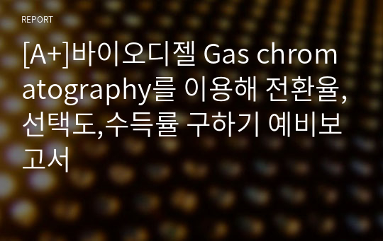 [A+]바이오디젤 Gas chromatography를 이용해 전환율,선택도,수득률 구하기 예비보고서