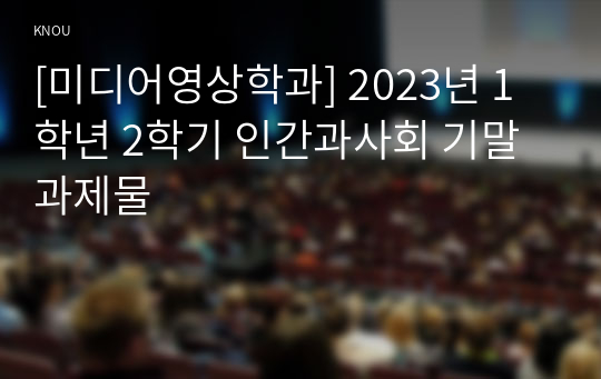 [미디어영상학과] 2023년 1학년 2학기 인간과사회 기말과제물