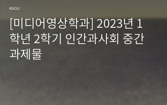 [미디어영상학과] 2023년 1학년 2학기 인간과사회 중간과제물