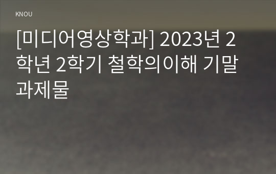[미디어영상학과] 2023년 2학년 2학기 철학의이해 기말과제물