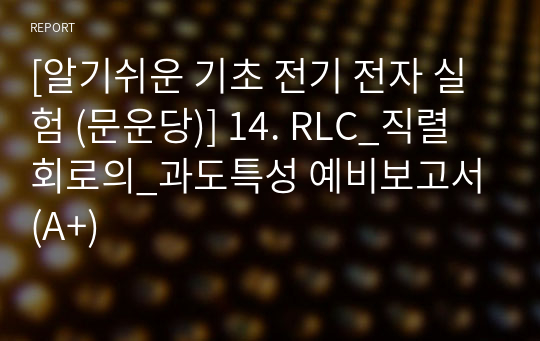 [알기쉬운 기초 전기 전자 실험 (문운당)] 14. RLC_직렬회로의_과도특성 예비보고서 (A+)