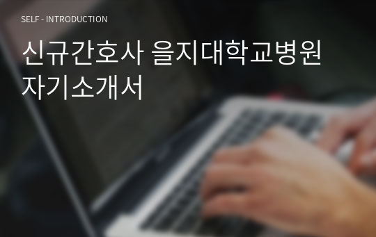 신규간호사 을지대학교병원 자기소개서