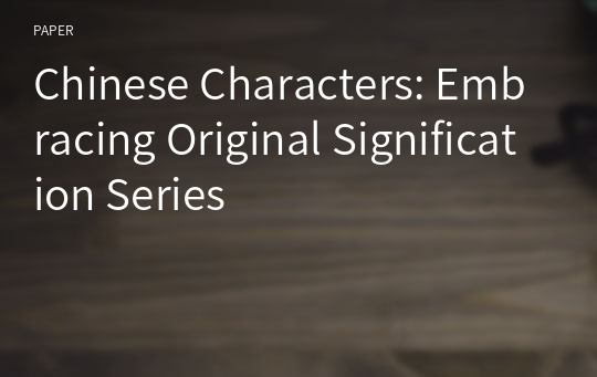 Chinese Characters: Embracing Original Signification Series