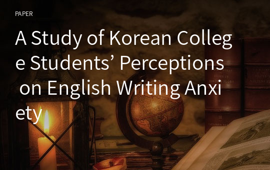 A Study of Korean College Students’ Perceptions on English Writing Anxiety