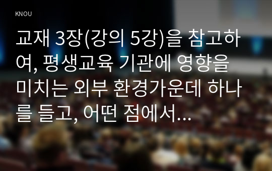 교재 3장(강의 5강)을 참고하여, 평생교육 기관에 영향을 미치는 외부 환경가운데 하나를 들고, 어떤 점에서 그 환경이 중요한지를 제시하시오.