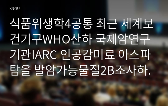 식품위생학4공통 최근 세계보건기구WHO산하 국제암연구기관IARC 인공감미료 아스파탐을 발암가능물질2B조사하여 1일섭취허용량 정의와 산출방법 설명하시오