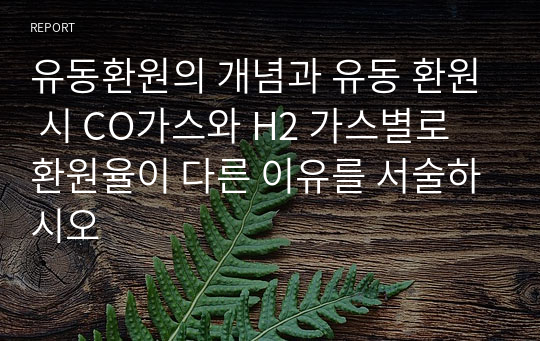 유동환원의 개념과 유동 환원 시 CO가스와 H2 가스별로 환원율이 다른 이유를 서술하시오